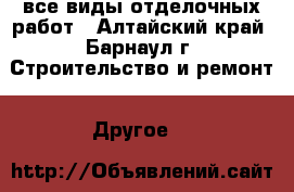 все виды отделочных работ - Алтайский край, Барнаул г. Строительство и ремонт » Другое   